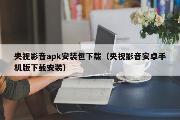 央视影音apk安装包下载（央视影音安卓手机版下载安装）