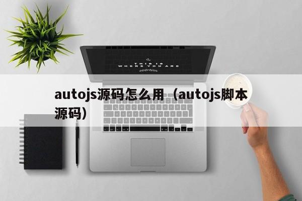 autojs源码怎么用（autojs脚本源码）