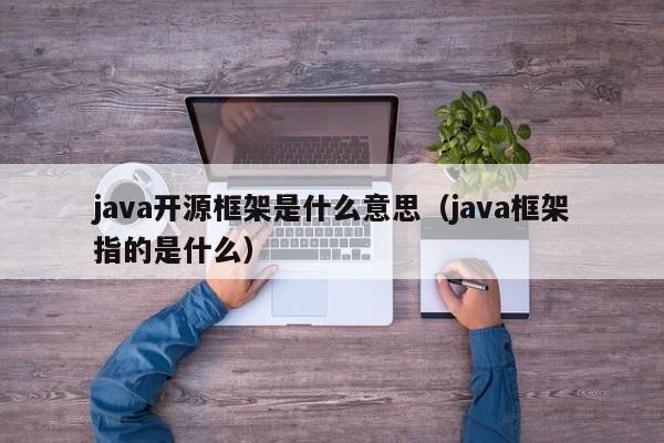 java开源框架是什么意思（java框架指的是什么）