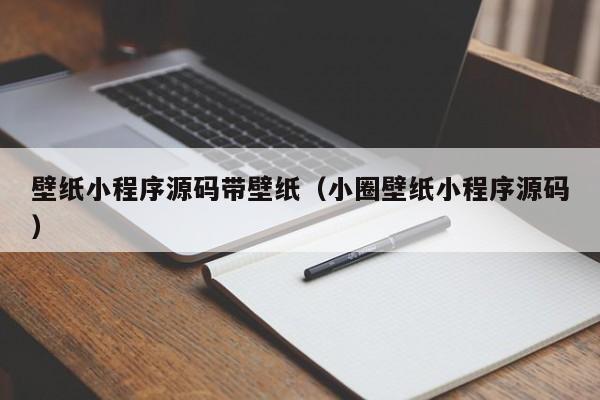 壁纸小程序源码带壁纸（小圈壁纸小程序源码）