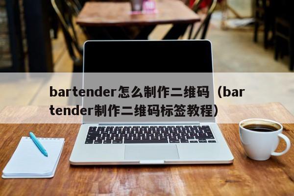 bartender怎么制作二维码（bartender制作二维码标签教程）