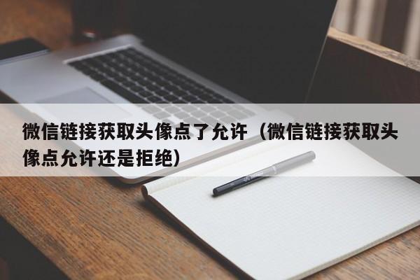 微信链接获取头像点了允许（微信链接获取头像点允许还是拒绝）