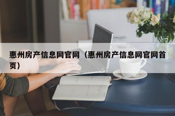 惠州房产信息网官网（惠州房产信息网官网首页）