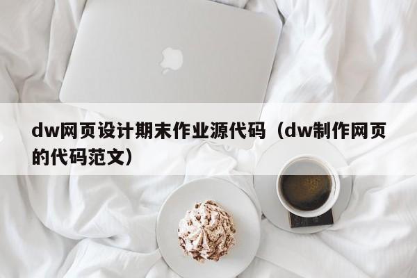 dw网页设计期末作业源代码（dw制作网页的代码范文）