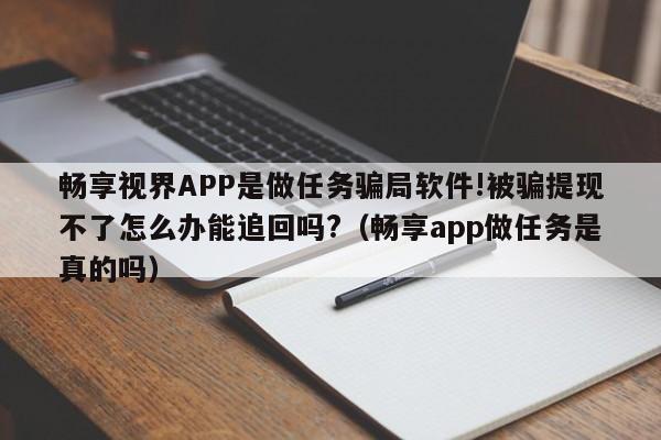 畅享视界APP是做任务骗局软件!被骗提现不了怎么办能追回吗?（畅享app做任务是真的吗）